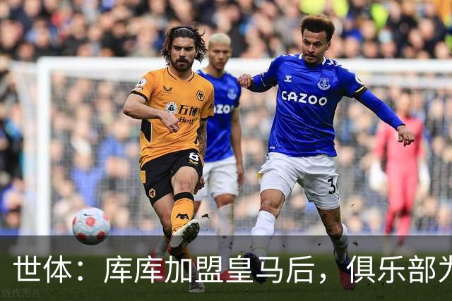 世体：库库加盟皇马后，俱乐部为他和家人送上多份定制礼物
