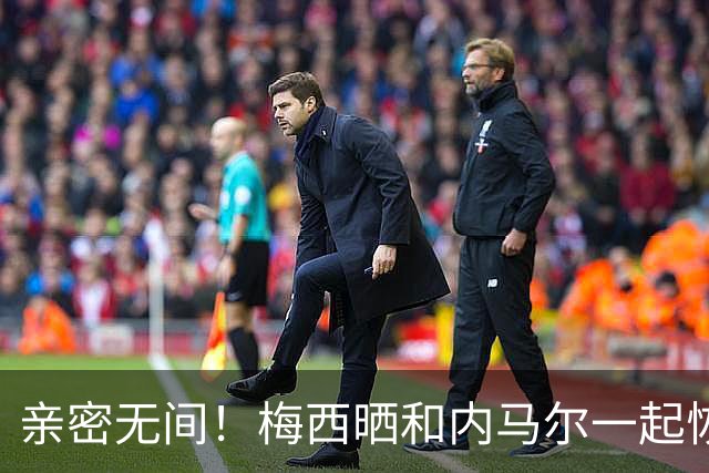 亲密无间！梅西晒和内马尔一起恢复的照片 马儿转发