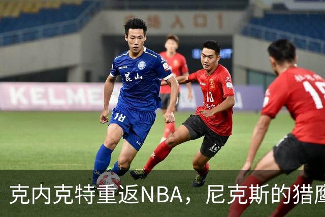 克内克特重返NBA，尼克斯的猎鹰飞回巢！