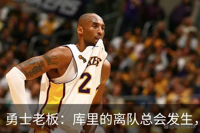 勇士老板：库里的离队总会发生，但我们一直在努力成为最好的球队