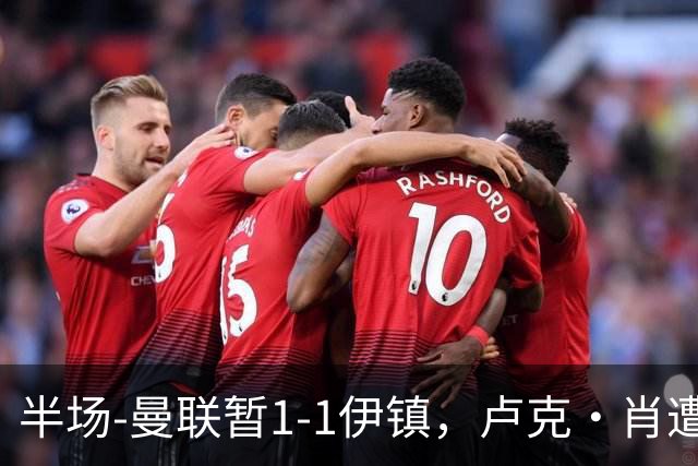 半场-曼联暂1-1伊镇，卢克·肖遭爆破戴维斯破门，B费反击扳平