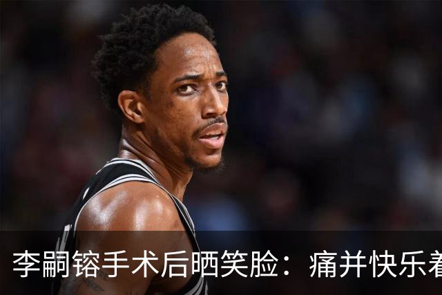 李嗣镕手术后晒笑脸：痛并快乐着，伤病也能变成长的催化剂！