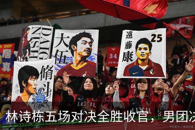 林诗栋五场对决全胜收官，男团决赛自信满满，教练王皓小插曲