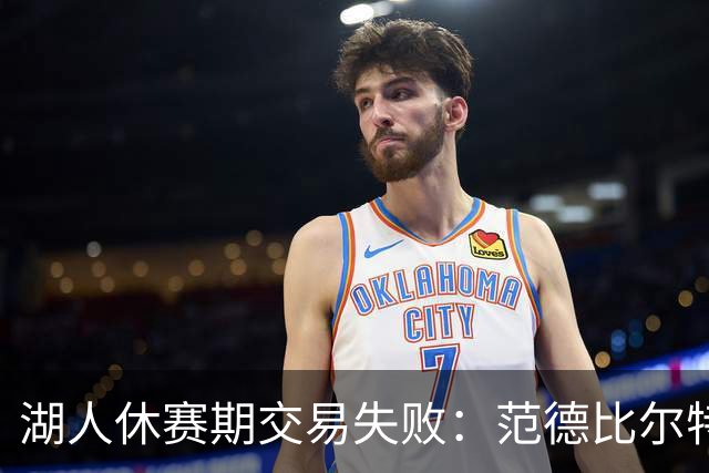 湖人休赛期交易失败：范德比尔特合同无人接手，或成最大遗憾