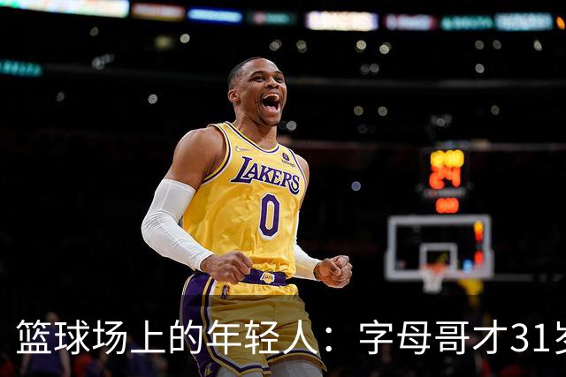 篮球场上的年轻人：字母哥才31岁，别急着下葬！