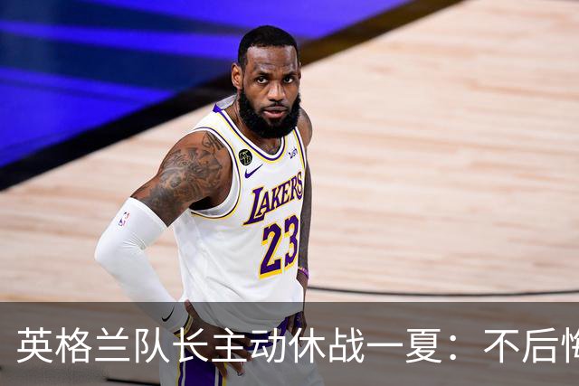 英格兰队长主动休战一夏：不后悔，还劝更多队友试试