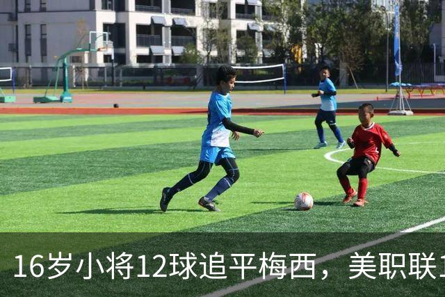 16岁小将12球追平梅西，美职联10轮不败后该进国家队了