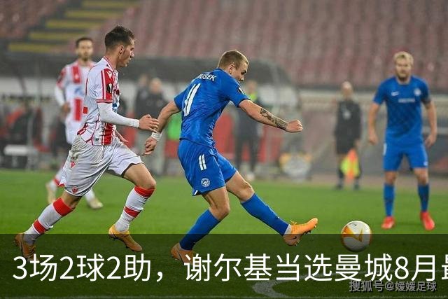 3场2球2助，谢尔基当选曼城8月最佳球员